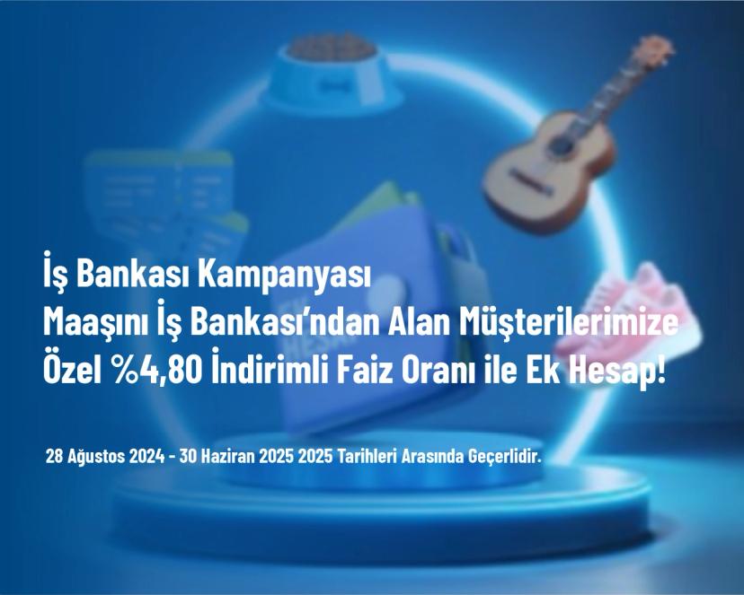 İş Bankası Kampanyası - Maaşını İş Bankası’ndan Alan Müşterilerimize Özel %4,80 İndirimli Faiz Oranı ile Ek Hesap!