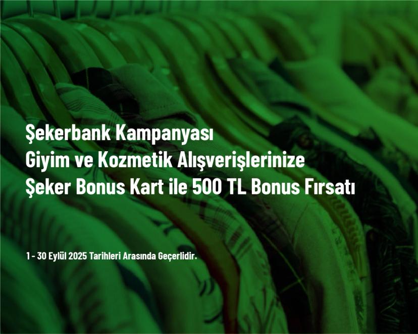 Şekerbank Kampanyası - Giyim ve Kozmetik Alışverişlerinize Şeker Bonus Kart ile 500 TL Bonus Fırsatı