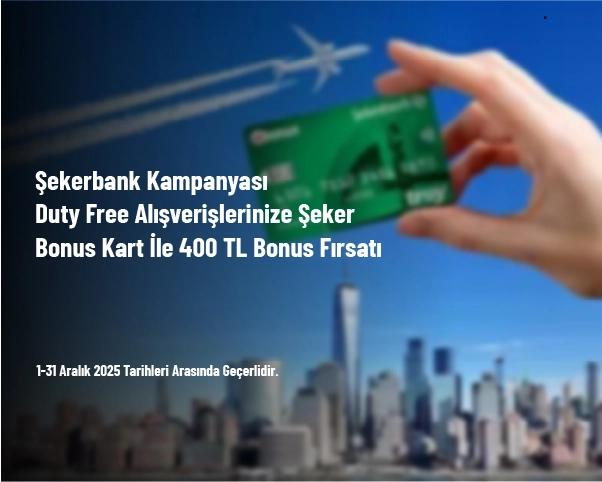 Şekerbank Kampanyası - Duty Free Alışverişlerinize Şeker Bonus Kart İle 400 TL Bonus Fırsatı