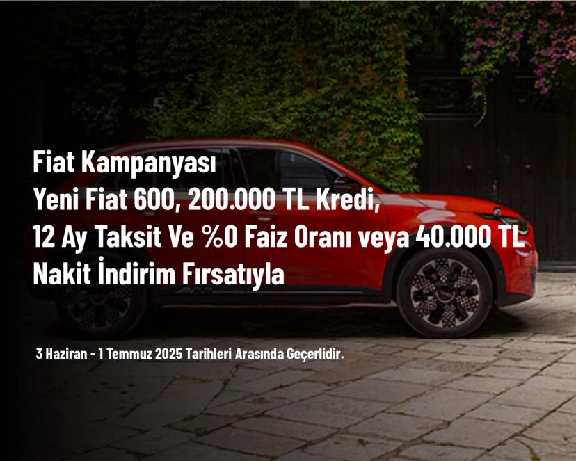 Fiat Kampanyası - Yeni Fiat 600, 200.000 TL Kredi, 12 Ay Taksit Ve %0 Faiz Oranı veya 40.000 TL Nakit İndirim Fırsatıyla