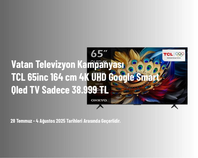 Vatan Televizyon Kampanyası - TCL 65inc 164 cm 4K UHD Google Smart Qled TV Sadece 38.999 TL