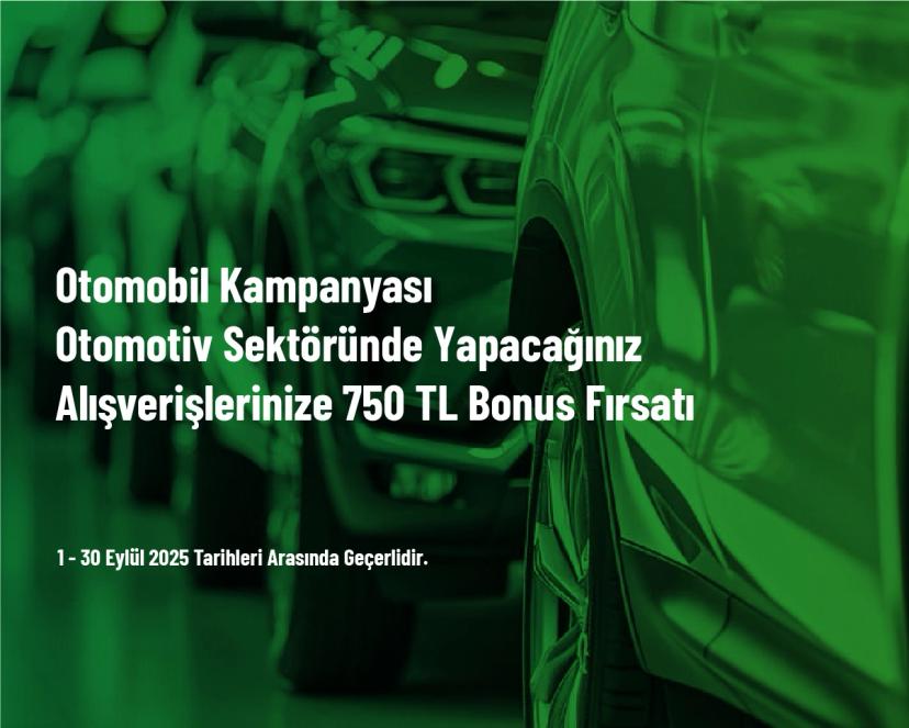 Otomobil Kampanyası - Otomotiv Sektöründe Yapacağınız Alışverişlerinize 750 TL Bonus Fırsatı