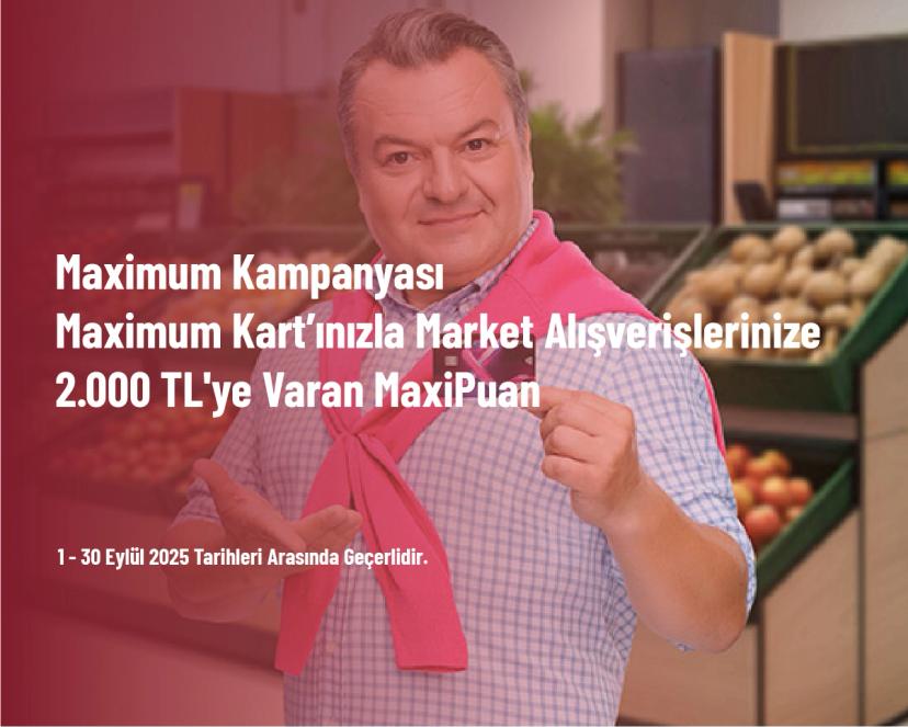 Maximum Kampanyası - Maximum Kart’ınızla Market Alışverişlerinize 2.000 TL'ye Varan MaxiPuan