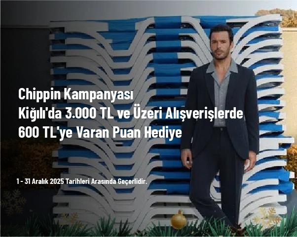 Chippin Kampanyası - Kiğılı'da 3.000 TL ve Üzeri Alışverişlerde 600 TL'ye Varan Puan Hediye
