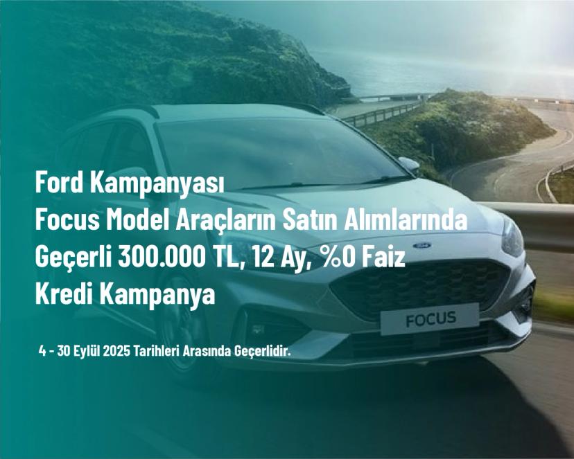 Ford Kampanyası - Focus Model Araçların Satın Alımlarında Geçerli 300.000 TL, 12 Ay, %0 Faiz Kredi Kampanya