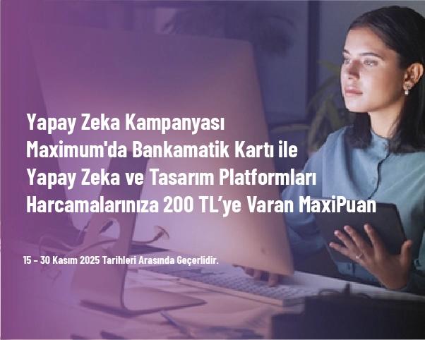 Yapay Zeka Kampanyası - Maximum'da Bankamatik Kartı ile Yapay Zeka ve Tasarım Platformları Harcamalarınıza 200 TL’ye Varan MaxiPuan