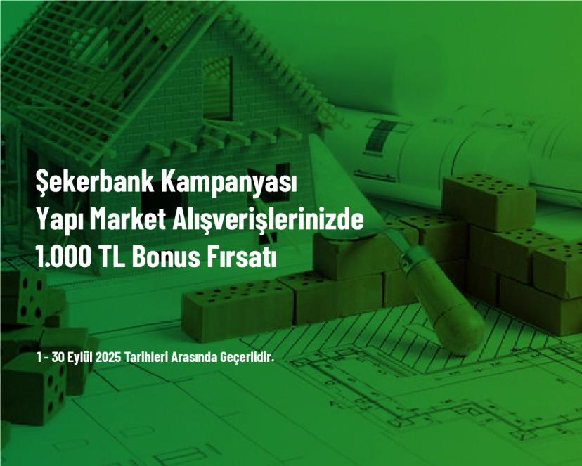 Şekerbank Kampanyası - Yapı Market Alışverişlerinizde 1.000 TL Bonus Fırsatı