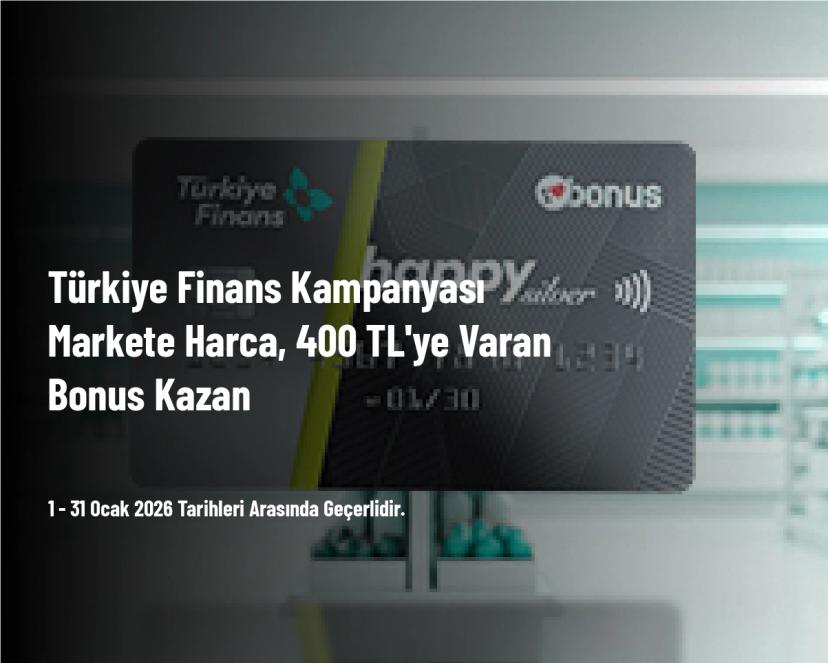 Türkiye Finans Kampanyası - Markete Harca, 400 TL'ye Varan Bonus Kazan