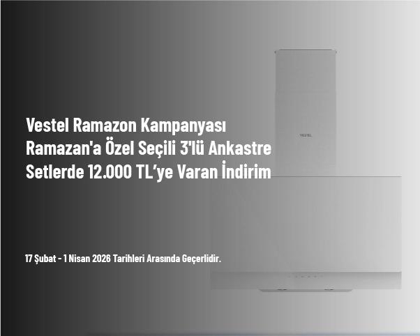 Vestel Ramazan Kampanyası - Ramazan'a Özel Seçili 3'lü Ankastre Setlerde 12.000 TL’ye Varan İndirim