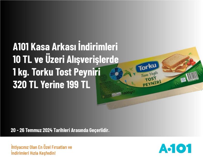 A101 Kasa Arkası İndirimleri - 10 TL ve Üzeri Alışverişlerde 1 kg. Torku Tost Peyniri 320 TL Yerine 199 TL