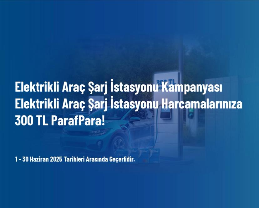 Elektrikli Araç Şarj İstasyonu Kampanyası - Elektrikli Araç Şarj İstasyonu Harcamalarınıza 300 TL ParafPara!