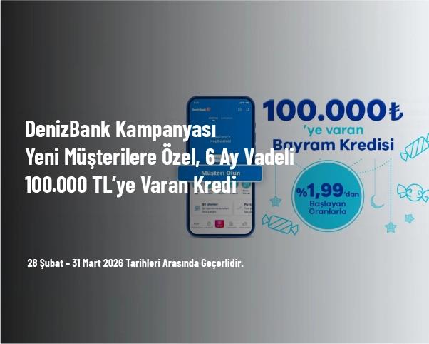 DenizBank Kampanyası - Yeni Müşterilere Özel, 6 Ay Vadeli 100.000 TL’ye Varan Kredi