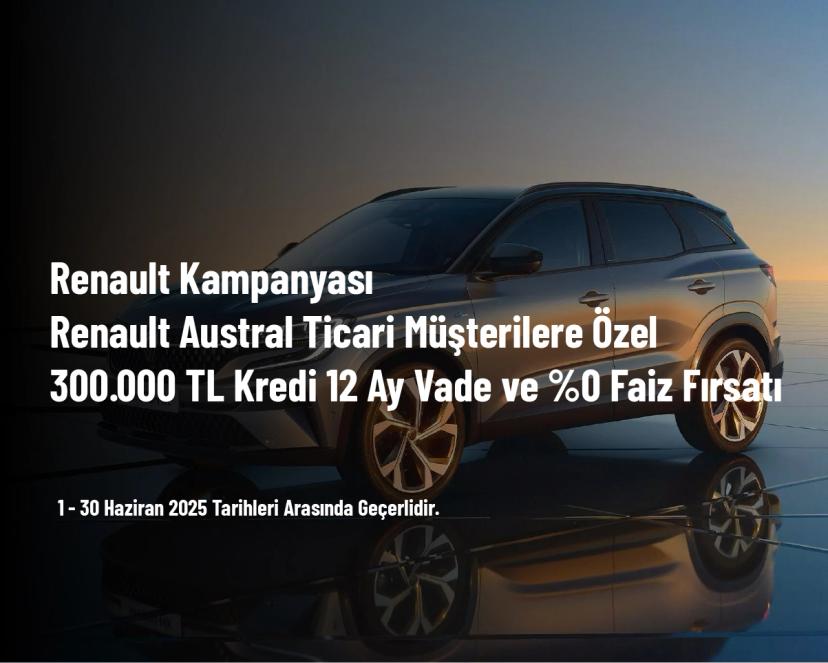 Renault Kampanyası - Renault Austral Ticari Müşterilere Özel 300.000 TL Kredi 12 Ay Vade ve %0 Faiz Fırsatı