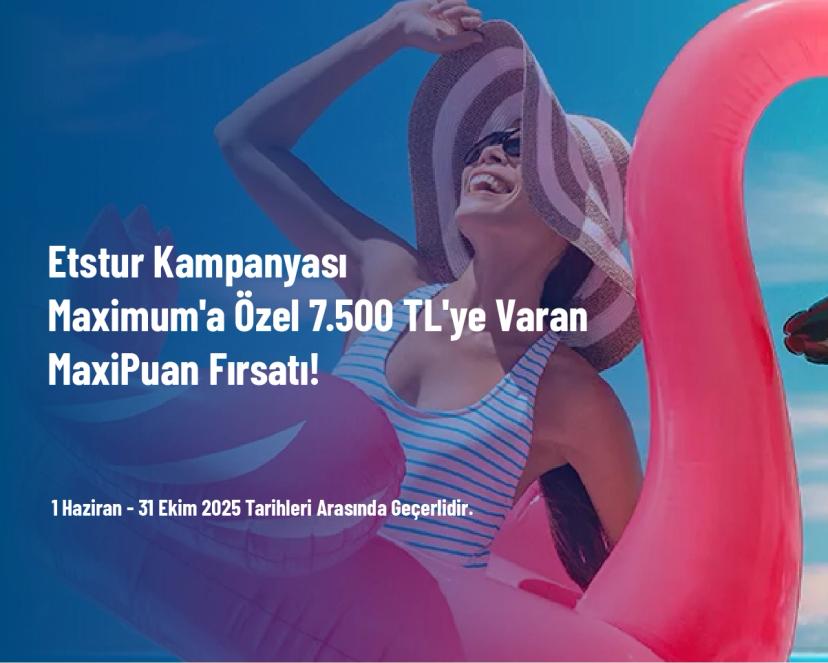 Etstur Kampanyası - Maximum'a Özel 7.500 TL'ye Varan MaxiPuan Fırsatı!