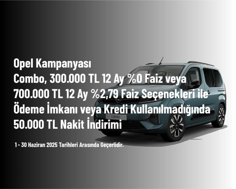 Opel Kampanyası - Combo, 300.000 TL 12 Ay %0 Faiz veya 700.000 TL 12 Ay %2,79 Faiz Seçenekleri ile Ödeme İmkanı veya Kredi Kullanılmadığında 50.000 TL Nakit İndirimi