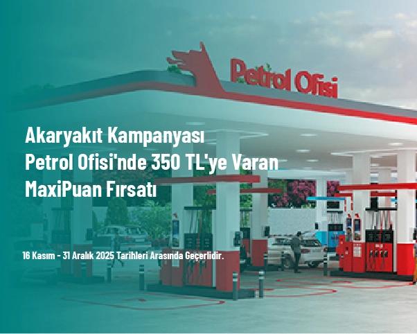 Akaryakıt Kampanyası - Petrol Ofisi'nde 350 TL'ye Varan MaxiPuan Fırsatı