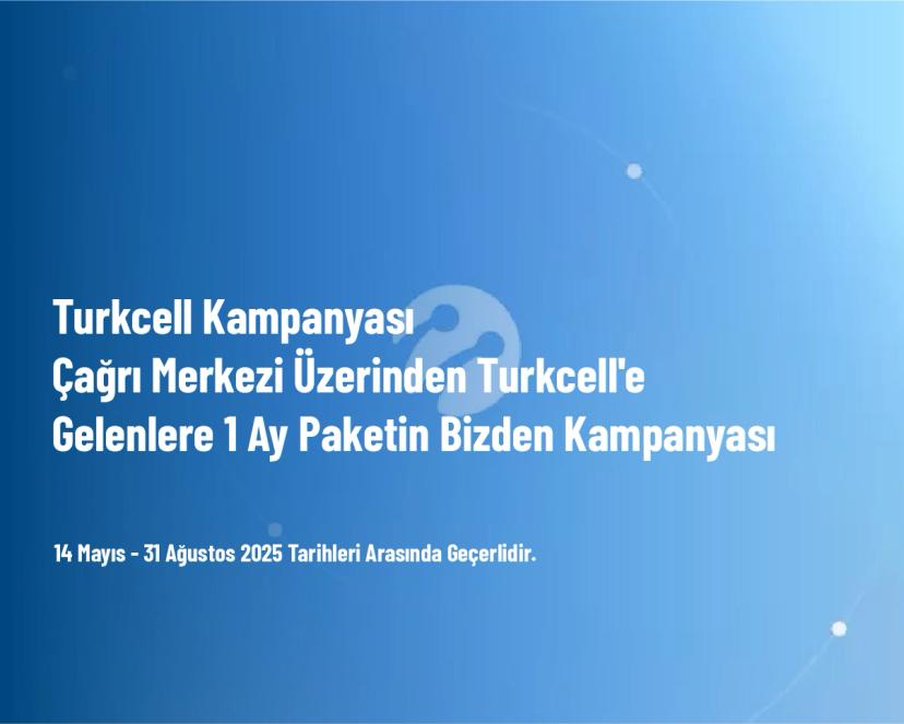 Turkcell Kampanyası - Çağrı Merkezi Üzerinden Turkcell'e Gelenlere 1 Ay Paketin Bizden Kampanyası