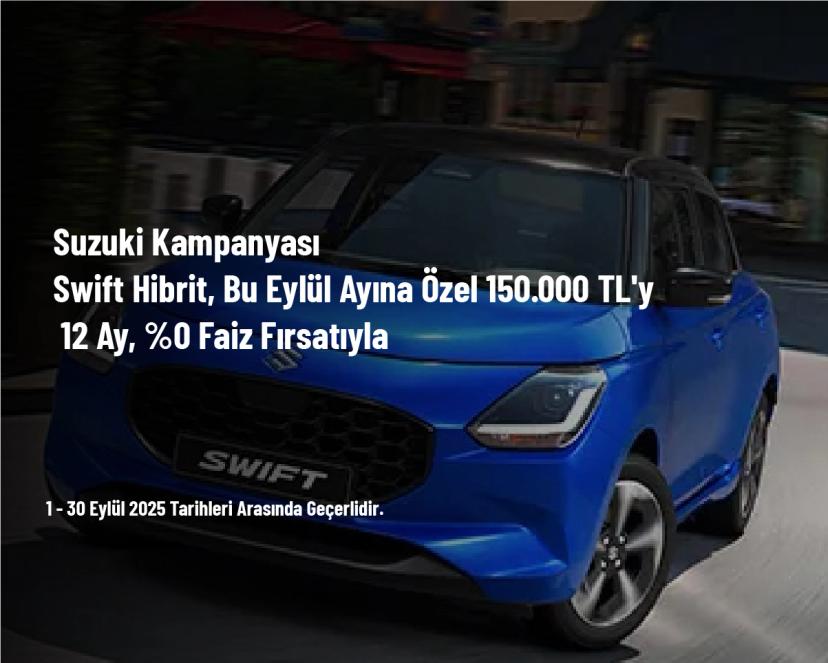 Suzuki Kampanyası - Swift Hibrit, Bu Eylül Ayına Özel 150.000 TL'ye 12 Ay, %0 Faiz Fırsatıyla
