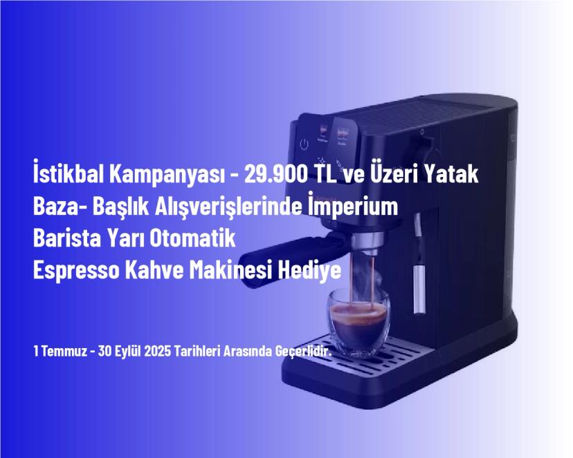 İstikbal Kampanyası - 29.900 TL ve Üzeri Yatak - Baza- Başlık Alışverişlerinde İmperium Barista Yarı Otomatik Espresso Kahve Makinesi Hediye