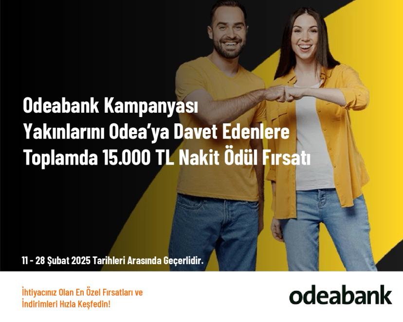 Odeabank Kampanyası - Yakınlarını Odea’ya Davet Edenlere Toplamda 15.000 TL Nakit Ödül Fırsatı