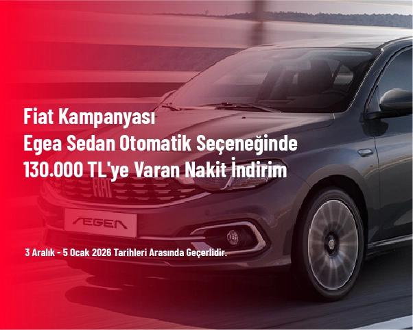 Fiat Kampanyası - Egea Sedan Otomatik Seçeneğinde 130.000 TL'ye Varan Nakit İndirim