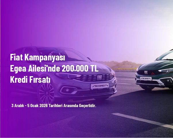 Fiat Kampanyası - Egea Ailesi'nde 200.000 TL Kredi Fırsatı