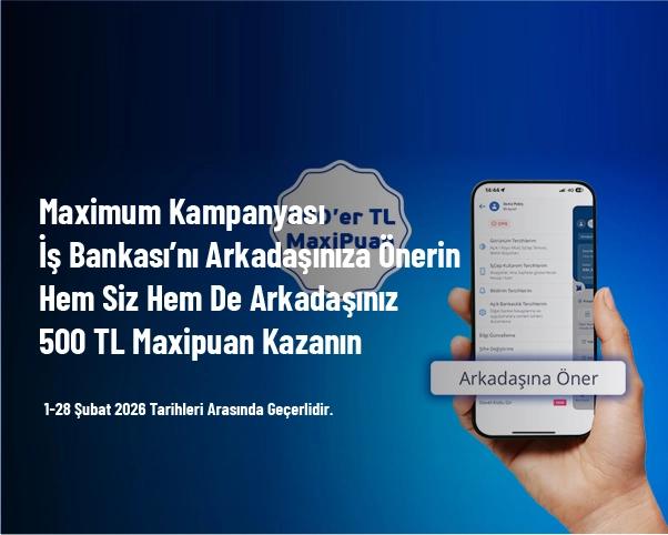 Maximum Kampanyası - İş Bankası’nı Arkadaşınıza Önerin Hem Siz Hem De Arkadaşınız 500 TL Maxipuan Kazanın