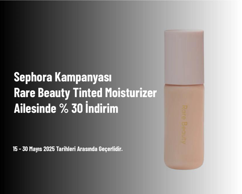 Sephora Kampanyası - Rare Beauty Tinted Moisturizer Ailesinde % 30 İndirim