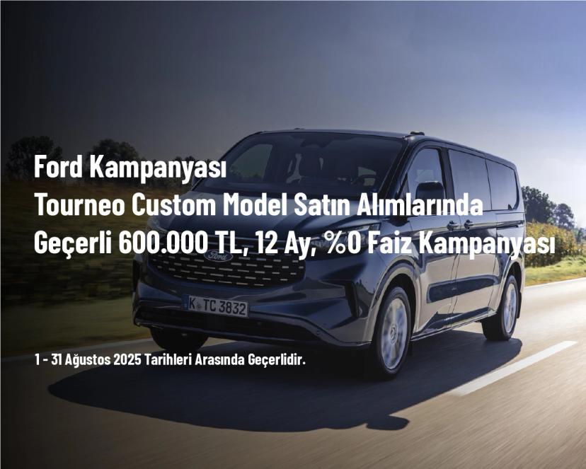 Ford Kampanyası - Tourneo Custom Model Satın Alımlarında Geçerli 600.000 TL, 12 Ay, %0 Faiz Kampanyası