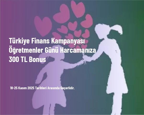 Türkiye Finans Kampanyası - Öğretmenler Günü Harcamanıza 300 TL Bonus