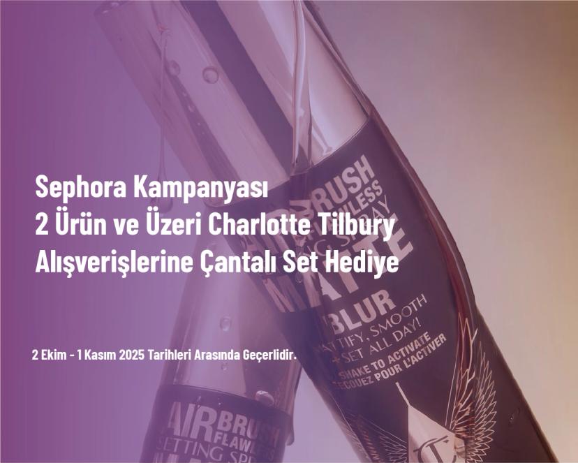 Sephora Kampanyası - 2 Ürün ve Üzeri Charlotte Tilbury Alışverişlerine Çantalı Set Hediye