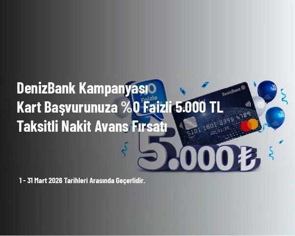 DenizBank Kampanyası - Kart Başvurunuza %0 Faizli 5.000 TL Taksitli Nakit Avans Fırsatı