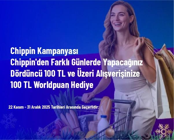 Chippin Kampanyası - Chippin'den Farklı Günlerde Yapacağınız Dördüncü 100 TL ve Üzeri Alışverişinize 100 TL Worldpuan Hediye