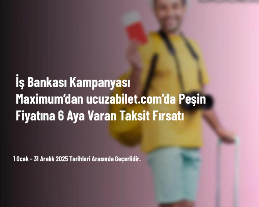 İş Bankası Kampanyası - Maximum’dan ucuzabilet.com’da Peşin Fiyatına 6 Aya Varan Taksit Fırsatı