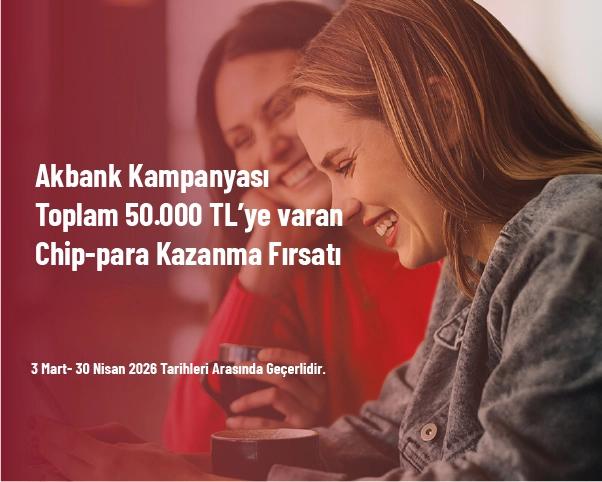 Akbank Kampanyası - Toplam 50.000 TL’ye varan Chip-para Kazanma Fırsatı