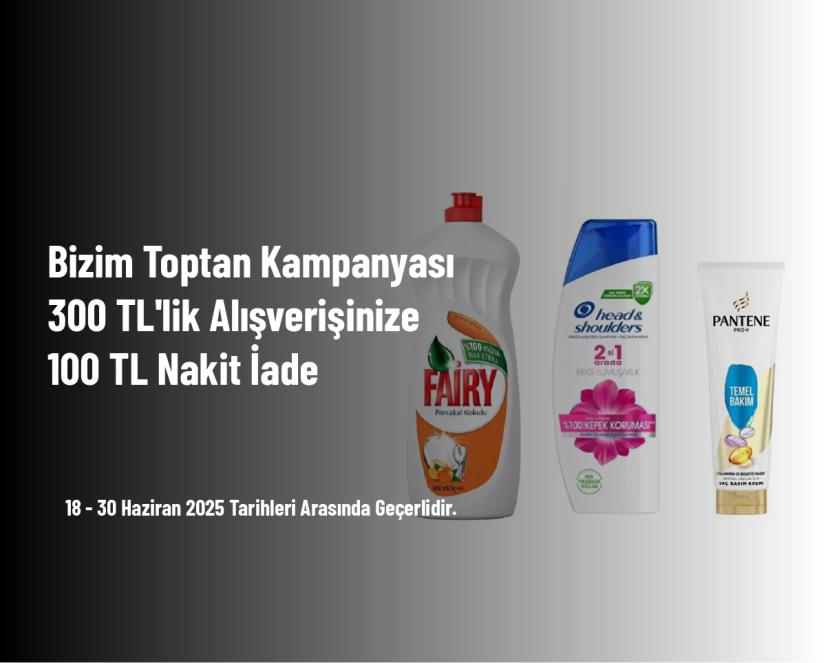 Bizim Toptan Kampanyası - 300 TL'lik Alışverişinize 100 TL Nakit İade