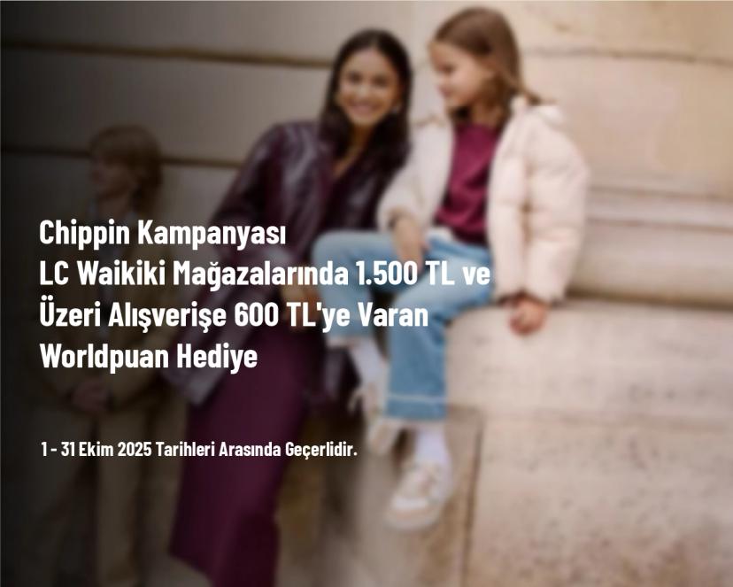 Chippin Kampanyası - LC Waikiki Mağazalarında 1.500 TL ve Üzeri Alışverişe 600 TL'ye Varan Worldpuan Hediye