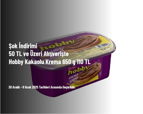 Şok İndirimi - 50 TL ve Üzeri Alışverişte Hobby Kakaolu Krema 650 g 110 TL Şok İndirimi - 50 TL ve Üzeri Alışverişte Hobby Kakaolu Krema 650 g 110 TL